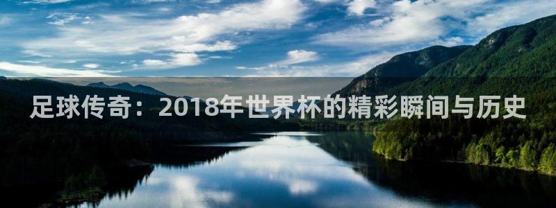 2026世界杯亚洲区预选赛：足球传奇：2018年世界杯的精彩瞬间与历史